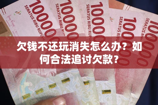 北京欠钱不还玩消失怎么办？如何合法追讨欠款？