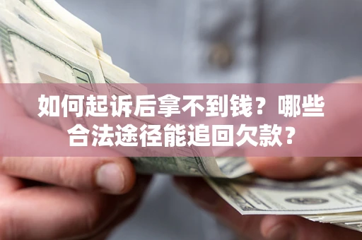 北京如何起诉后拿不到钱？哪些合法途径能追回欠款？