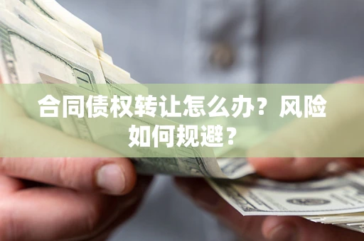 北京合同债权转让怎么办？风险如何规避？