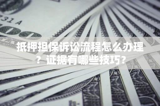 北京抵押担保诉讼流程怎么办理？证据有哪些技巧？