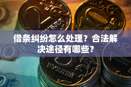北京借条纠纷怎么处理？合法解决途径有哪些？