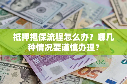 北京抵押担保流程怎么办？哪几种情况要谨慎办理？