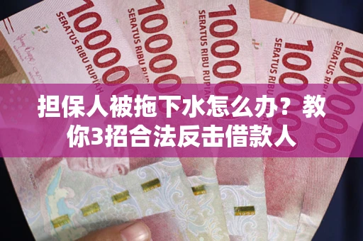 北京担保人被拖下水怎么办？教你3招合法反击借款人