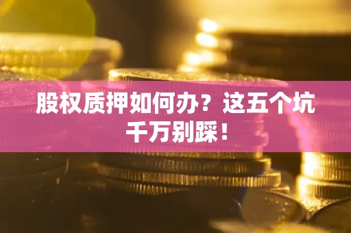 北京股权质押如何办？这五个坑千万别踩！