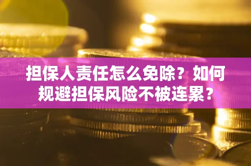 北京担保人责任怎么免除？如何规避担保风险不被连累？