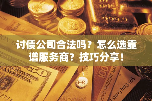 北京讨债公司合法吗？怎么选靠谱服务商？技巧分享！
