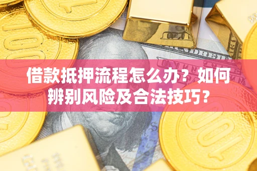 北京借款抵押流程怎么办？如何辨别风险及合法技巧？