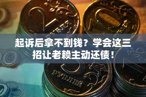 北京起诉后拿不到钱？学会这三招让老赖主动还债！