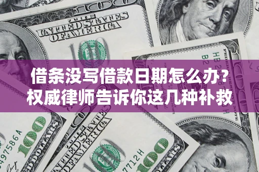 北京借条没写借款日期怎么办？权威律师告诉你这几种补救方法！
