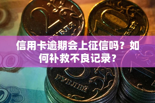 北京信用卡逾期会上征信吗？如何补救不良记录？