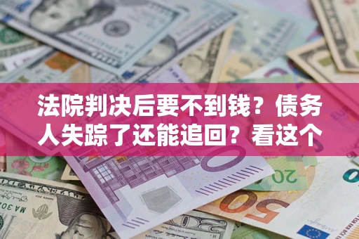 北京法院判决后要不到钱？债务人失踪了还能追回？看这个方法！
