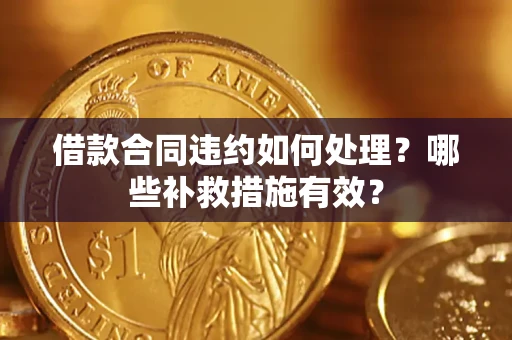 北京借款合同违约如何处理？哪些补救措施有效？