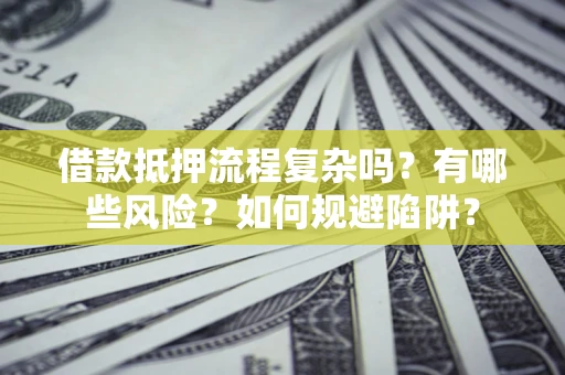 北京借款抵押流程复杂吗？有哪些风险？如何规避陷阱？