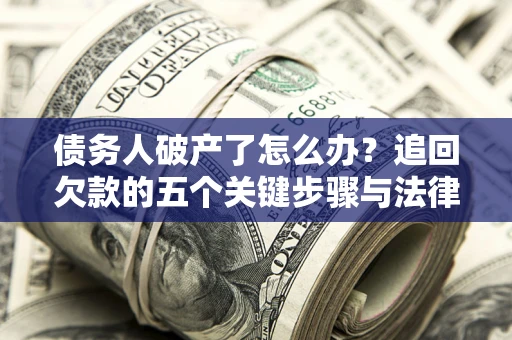 北京债务人破产了怎么办？追回欠款的五个关键步骤与法律策略