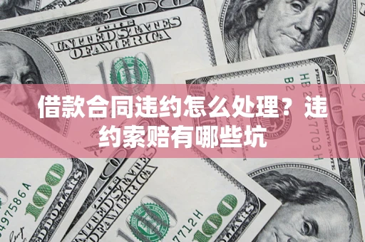 北京借款合同违约怎么处理？违约索赔有哪些坑