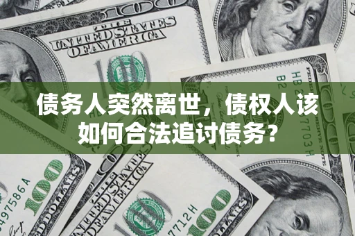 北京债务人突然离世，债权人该如何合法追讨债务？