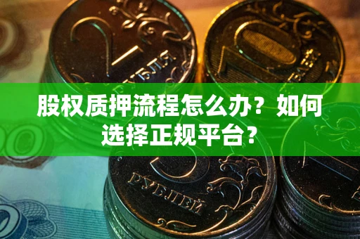 北京股权质押流程怎么办？如何选择正规平台？