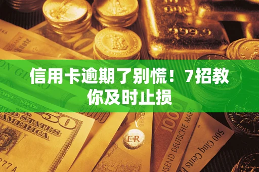 北京信用卡逾期了别慌！7招教你及时止损