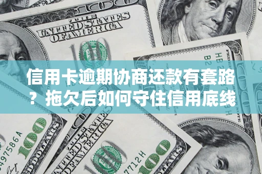 北京信用卡逾期协商还款有套路？拖欠后如何守住信用底线？