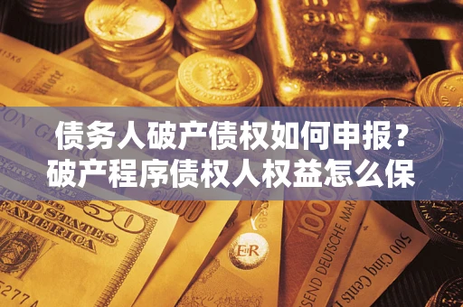 北京债务人破产债权如何申报？破产程序债权人权益怎么保障？