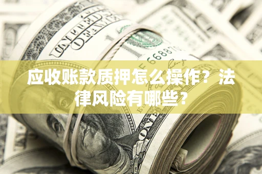 北京应收账款质押怎么操作？法律风险有哪些？