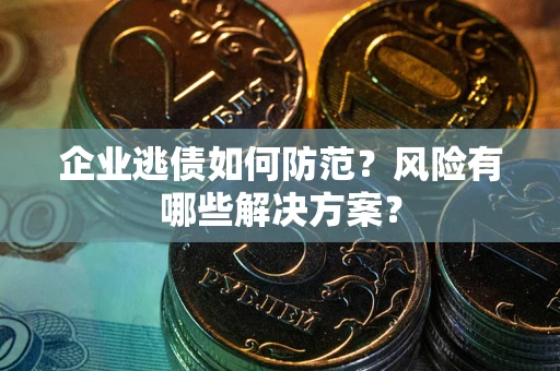 北京企业逃债如何防范？风险有哪些解决方案？