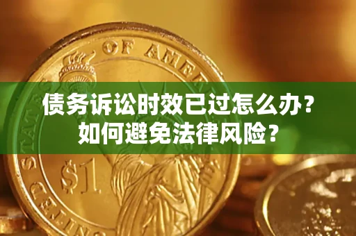 北京债务诉讼时效已过怎么办？如何避免法律风险？