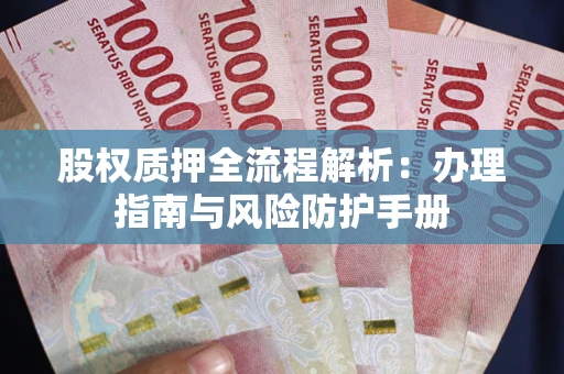 北京股权质押全流程解析：办理指南与风险防护手册