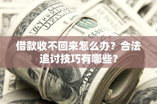 北京借款收不回来怎么办？合法追讨技巧有哪些？