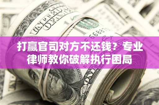 北京打赢官司对方不还钱？专业律师教你破解执行困局