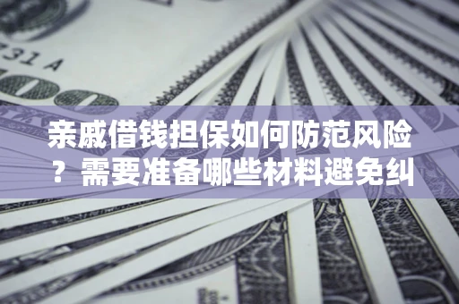 北京亲戚借钱担保如何防范风险？需要准备哪些材料避免纠纷？