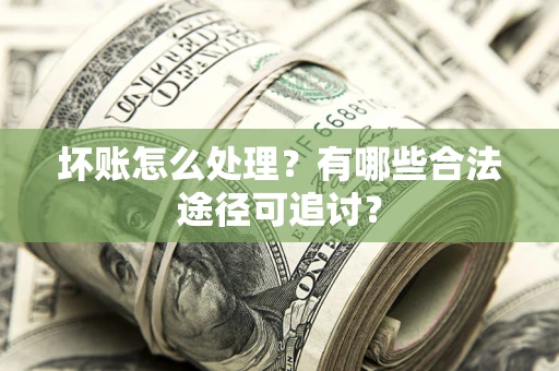 北京坏账怎么处理？有哪些合法途径可追讨？