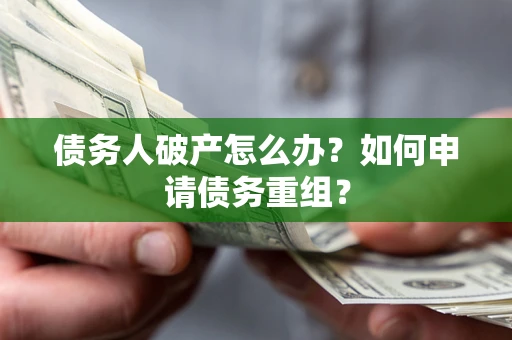 北京债务人破产怎么办？如何申请债务重组？
