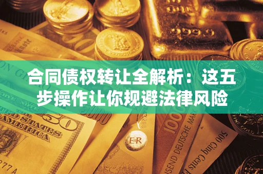 北京合同债权转让全解析：这五步操作让你规避法律风险