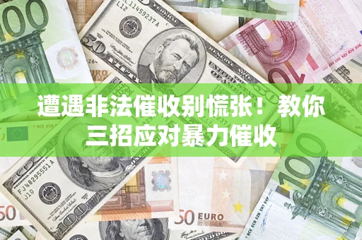 北京遭遇非法催收别慌张！教你三招应对暴力催收