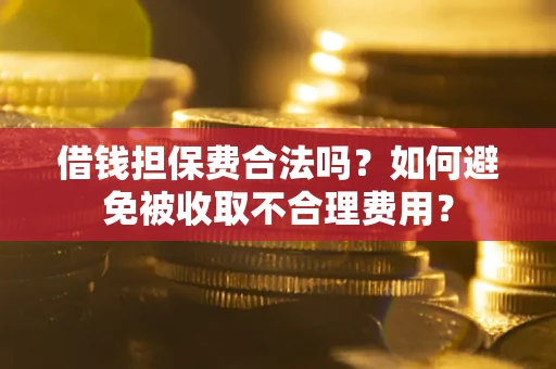 北京借钱担保费合法吗？如何避免被收取不合理费用？