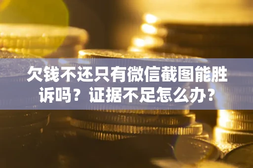 北京欠钱不还只有微信截图能胜诉吗？证据不足怎么办？