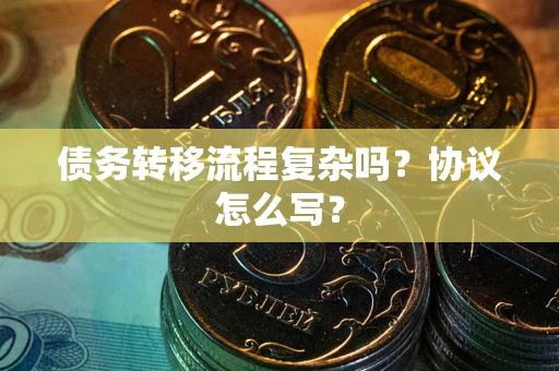 北京债务转移流程复杂吗？协议怎么写？