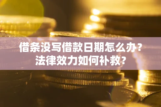 北京借条没写借款日期怎么办？法律效力如何补救？