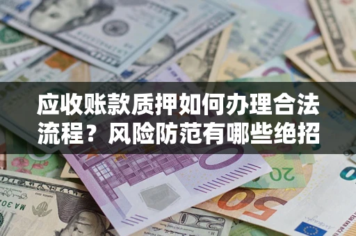北京应收账款质押如何办理合法流程？风险防范有哪些绝招？