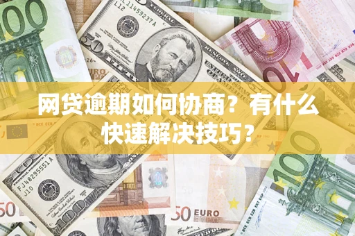 北京网贷逾期如何协商？有什么快速解决技巧？
