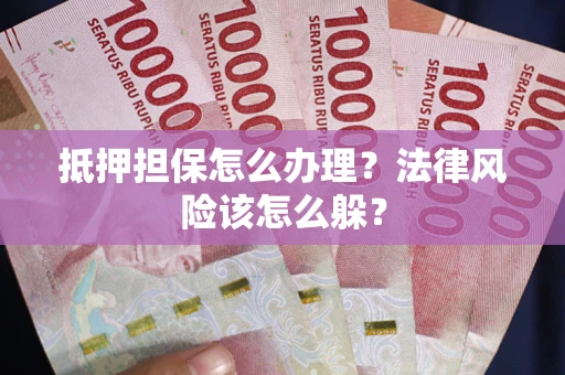 北京抵押担保怎么办理？法律风险该怎么躲？
