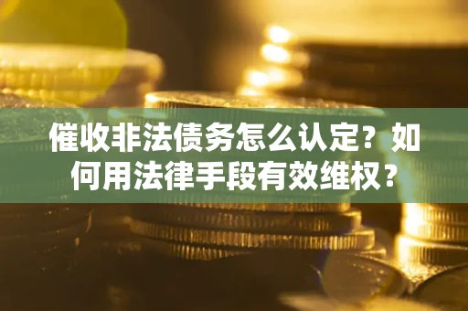 北京催收非法债务怎么认定？如何用法律手段有效维权？