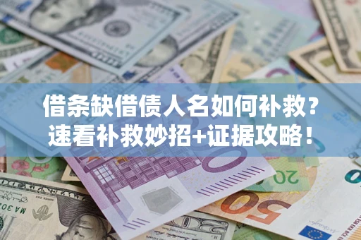 北京借条缺借债人名如何补救？速看补救妙招+证据攻略！