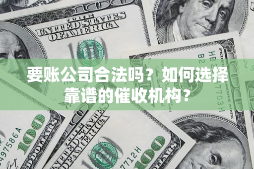 北京要账公司合法吗？如何选择靠谱的催收机构？