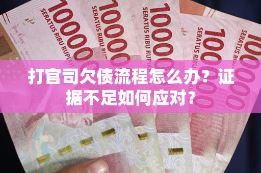 北京打官司欠债流程怎么办？证据不足如何应对？