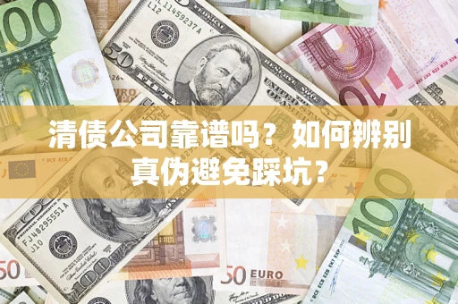 北京清债公司靠谱吗？如何辨别真伪避免踩坑？