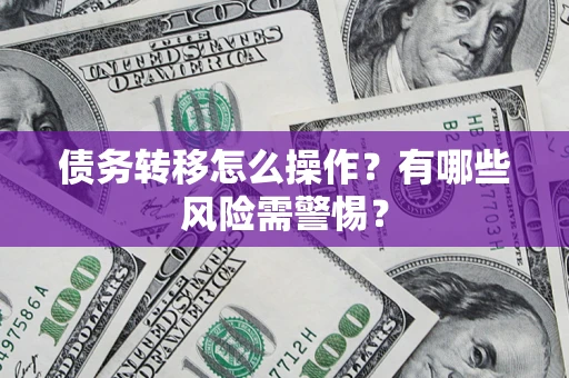 北京债务转移怎么操作？有哪些风险需警惕？