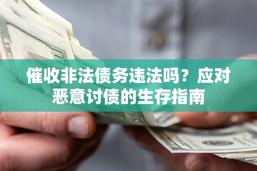 北京催收非法债务违法吗？应对恶意讨债的生存指南