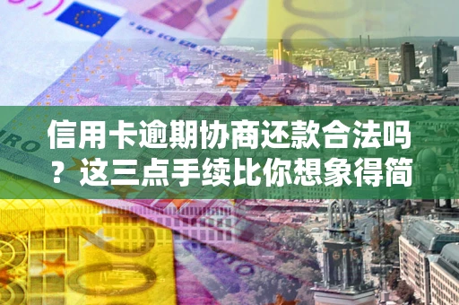 北京信用卡逾期协商还款合法吗？这三点手续比你想象得简单